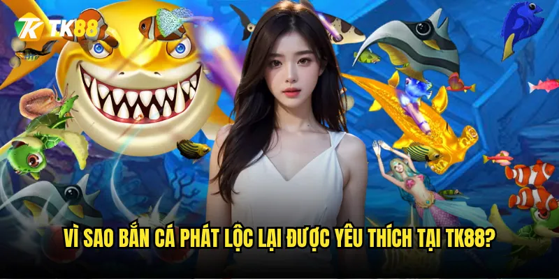 Vì sao Bắn Cá Phát Lộc lại được yêu thích tại Tk88?