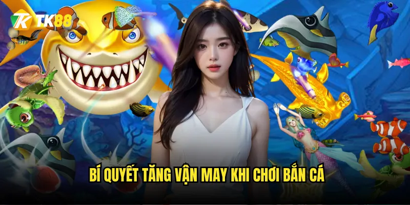 Bí quyết tăng vận may khi chơi bắn cá