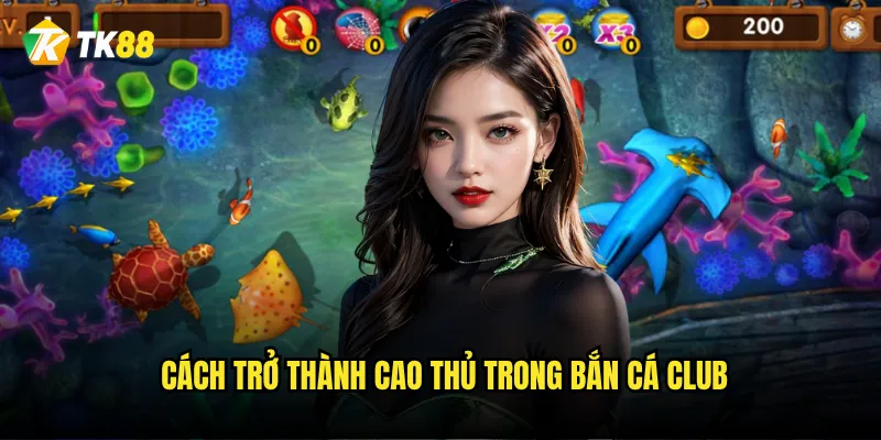 Cách trở thành cao thủ trong Bắn Cá Club