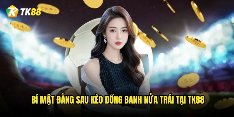 Bí mật đằng sau kèo đồng banh nửa trái tại Tk88