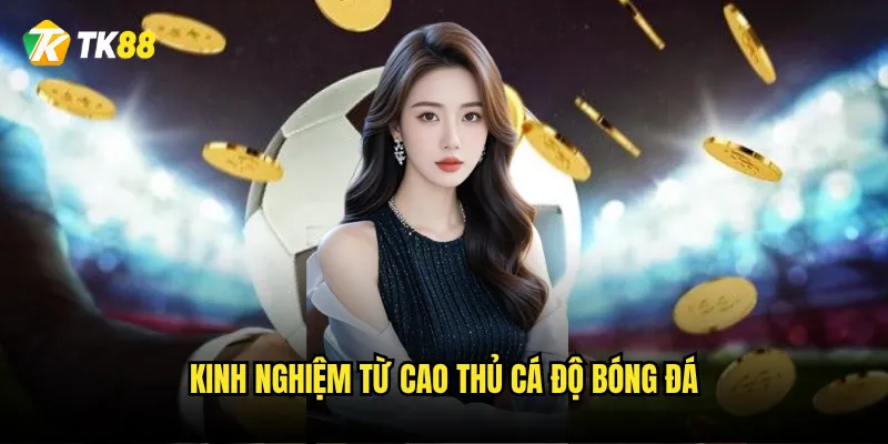 Kinh nghiệm từ cao thủ cá độ bóng đá
