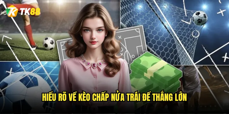 Hiểu rõ về kèo chấp nửa trái để thắng lớn