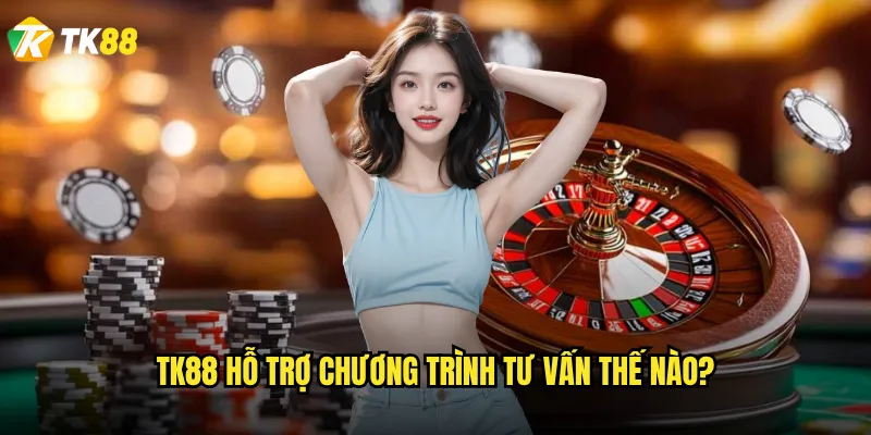 Tk88 hỗ trợ chương trình tư vấn thế nào?