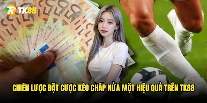 Chiến lược đặt cược kèo chấp nửa một hiệu quả trên Tk88