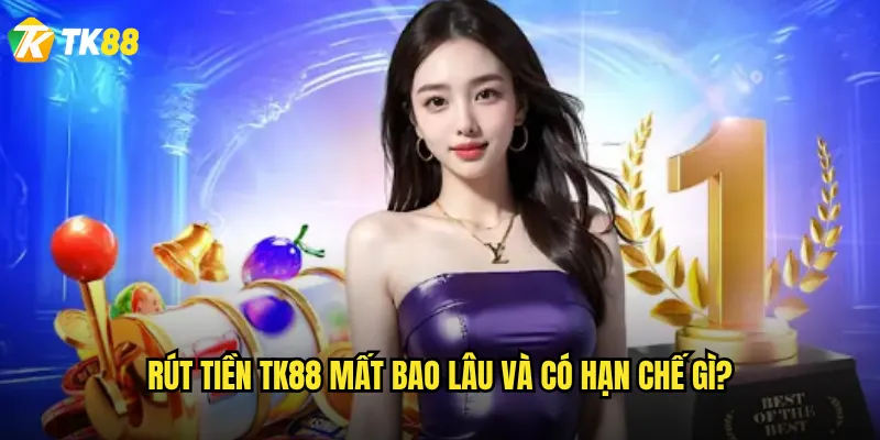 Rút tiền Tk88 mất bao lâu và có hạn chế gì?