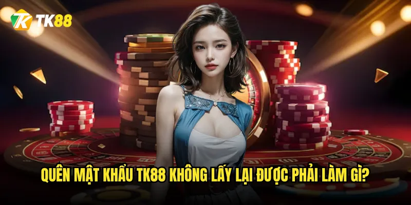 Quên mật khẩu Tk88 không lấy lại được phải làm gì?