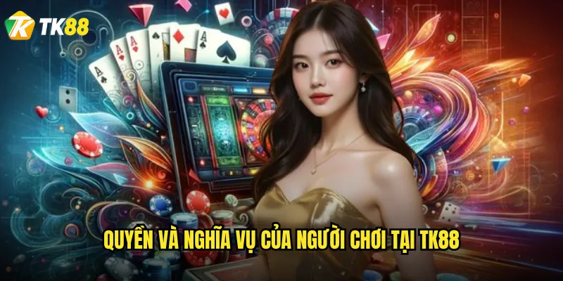 Quyền và nghĩa vụ của người chơi tại Tk88