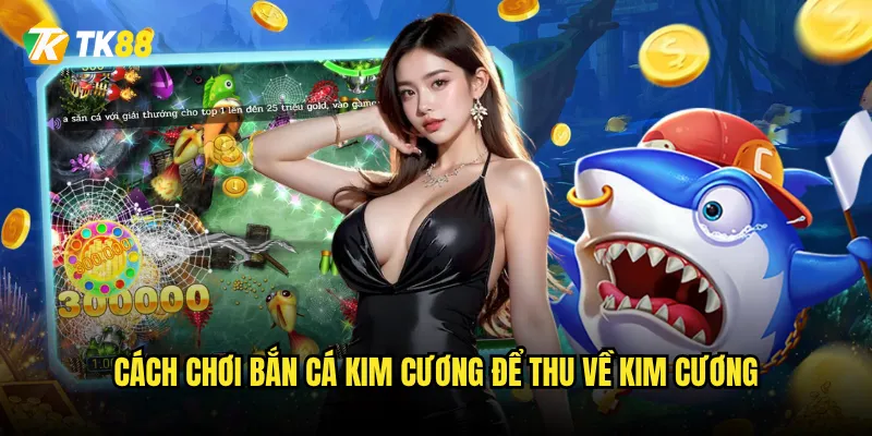 Cách chơi Bắn Cá Kim Cương để thu về kim cương