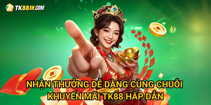 Nhận thưởng dễ dàng cùng chuỗi khuyến mãi TK88 hấp dẫn